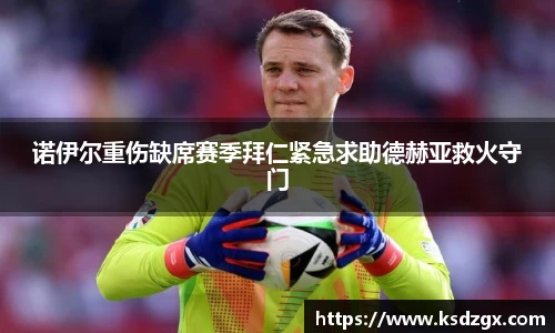 诺伊尔重伤缺席赛季拜仁紧急求助德赫亚救火守门